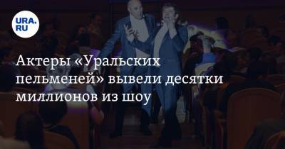 Актеры «Уральских пельменей» вывели десятки миллионов из шоу. Заявление бывшего директора