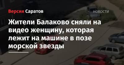 Жители Балаково сняли на видео женщину, которая лежит на машине в позе морской звезды