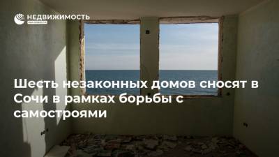 Шесть незаконных домов сносят в Сочи в рамках борьбы с самостроями