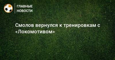 Смолов вернулся к тренировкам с «Локомотивом»