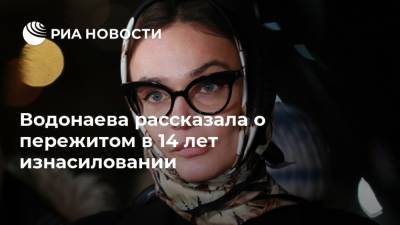 Водонаева рассказала о пережитом в 14 лет изнасиловании