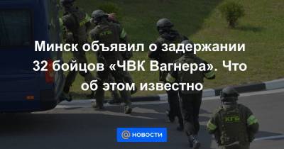 Минск объявил о задержании 32 бойцов «ЧВК Вагнера». Что об этом известно
