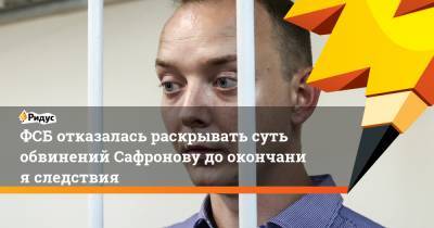 ФСБ отказалась раскрывать суть обвинений Сафронову доокончания следствия