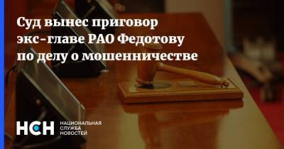 Суд вынес приговор экс-главе РАО Федотову по делу о мошенничестве