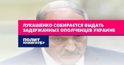 Лукашенко собирается выдать задержанных ополченцев Украине