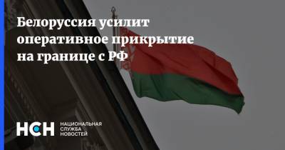 Белоруссия усилит оперативное прикрытие на границе с РФ