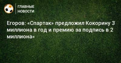 Егоров: «Спартак» предложил Кокорину 3 миллиона в год и премию за подпись в 2 миллиона»