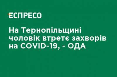 На Тернопольщине мужчина в третий раз заболел COVID-19 - ОГА