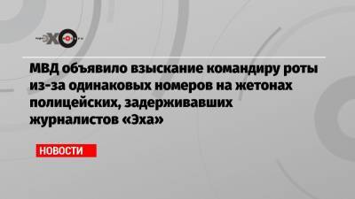 МВД объявило взыскание командиру роты из-за одинаковых номеров на жетонах полицейских, задерживавших журналистов «Эха»