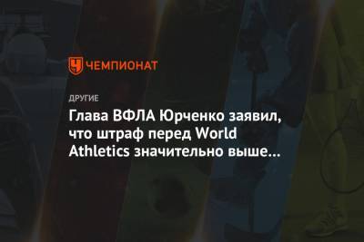 Глава ВФЛА Юрченко заявил, что штраф перед World Athletics значительно выше $ 5 млн