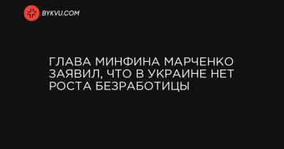Глава Минфина Марченко заявил, что в Украине нет роста безработицы