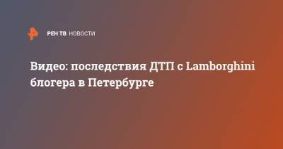Видео: последствия ДТП с Lamborghini блогера в Петербурге