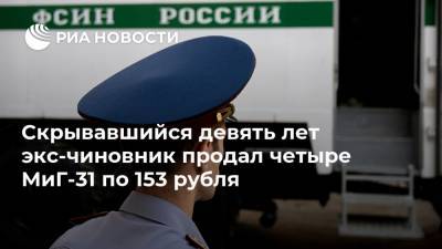 Скрывавшийся девять лет экс-чиновник продал четыре МиГ-31 по 153 рубля