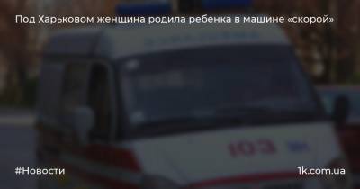 Под Харьковом женщина родила ребенка в машине «скорой»