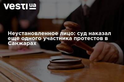 Неустановленное лицо: суд наказал еще одного участника протестов в Санжарах - vesti.ua - Полтавская обл.