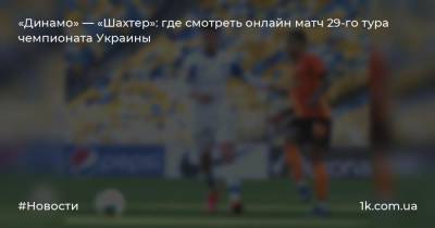 «Динамо» — «Шахтер»: где смотреть онлайн матч 29-го тура чемпионата Украины