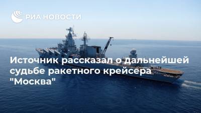 Источник рассказал о дальнейшей судьбе ракетного крейсера "Москва"