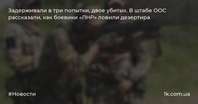Задерживали в три попытки, двое убитых. В штабе ООС рассказали, как боевики «ЛНР» ловили дезертира
