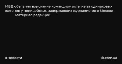 МВД объявило взыскание командиру роты из-за одинаковых жетонов у полицейских, задержавших журналистов в Москве Материал редакции