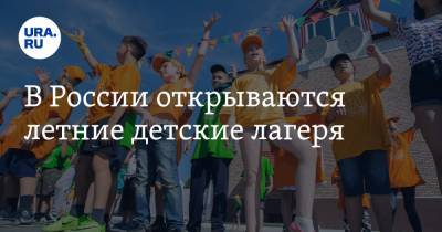 В России открываются летние детские лагеря