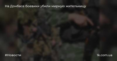 На Донбасе боевики убили мирную жительницу