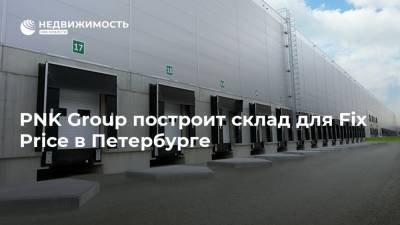 PNK Group построит склад для Fix Price в Петербурге