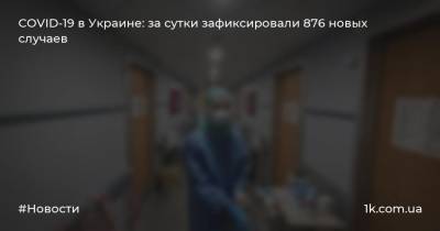 COVID-19 в Украине: за сутки зафиксировали 876 новых случаев