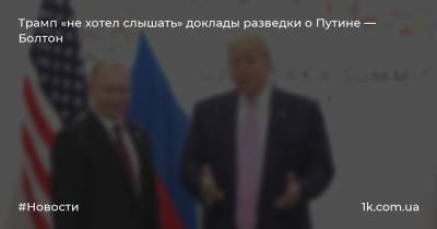 Трамп «не хотел слышать» доклады разведки о Путине — Болтон