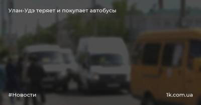 Улан-Удэ теряет и покупает автобусы