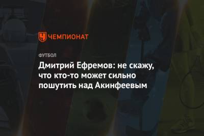 Дмитрий Ефремов: не скажу, что кто-то может сильно пошутить над Акинфеевым
