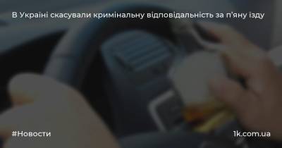 В Україні скасували кримінальну відповідальність за п’яну їзду