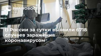 В России за сутки выявили 6718 случаев заражения коронавирусом