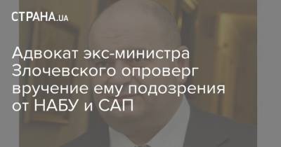 Адвокат экс-министра Злочевского опроверг вручение ему подозрения от НАБУ и САП