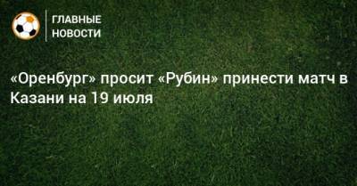 «Оренбург» просит «Рубин» принести матч в Казани на 19 июля