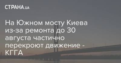 На Южном мосту Киева из-за ремонта до 30 августа частично перекроют движение - КГГА