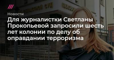 Для журналистки Светланы Прокопьевой запросили шесть лет колонии по делу об оправдании терроризма