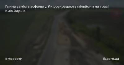 Глина замість асфальту. Як розкрадають мільйони на трасі Київ-Харків