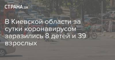 В Киевской области за сутки коронавирусом заразились 8 детей и 39 взрослых