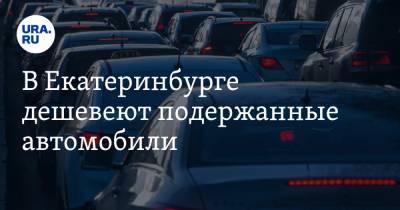 В Екатеринбурге дешевеют подержанные автомобили. Когда покупать и какие риски ждут