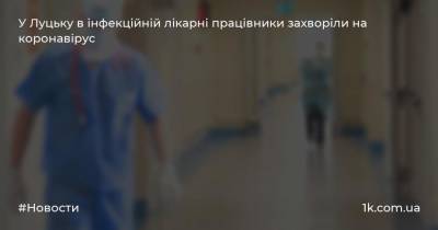 У Луцьку в інфекційній лікарні працівники захворіли на коронавірус