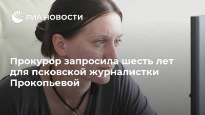 Прокурор запросила шесть лет для псковской журналистки Прокопьевой