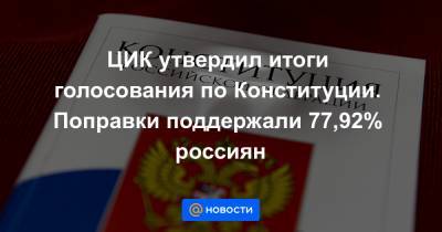 ЦИК утвердил итоги голосования по Конституции. Поправки поддержали 77,92% россиян