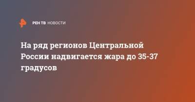 На ряд регионов Центральной России надвигается жара до 35-37 градусов