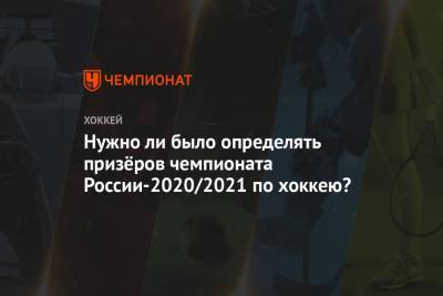 Нужно ли было определять призёров чемпионата России-2020/2021 по хоккею?