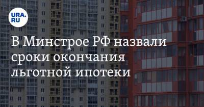 В Минстрое РФ назвали сроки окончания льготной ипотеки
