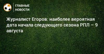 Журналист Егоров: наиболее вероятная дата начала следующего сезона РПЛ – 9 августа