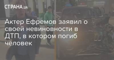 Актер Ефремов заявил о своей невиновности в ДТП, в котором погиб человек