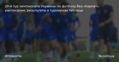 29-й тур чемпионата Украины по футболу без «Карпат»: расписание, результаты и турнирная таблица