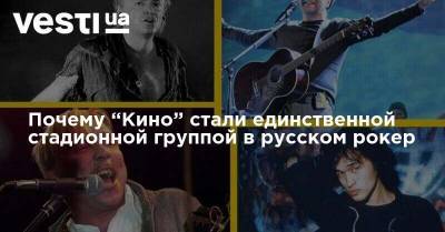 Почему “Кино” стали единственной стадионной группой в русском рокер