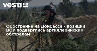 Обострение на Донбассе - позиции ВСУ подверглись артиллерийским обстрелам